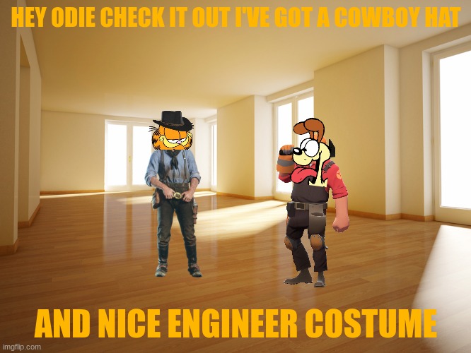 garfield and odie as arthur morgan and the engineer | HEY ODIE CHECK IT OUT I'VE GOT A COWBOY HAT; AND NICE ENGINEER COSTUME | image tagged in empty house,garfield,tf2,red dead redemption,cats,dogs | made w/ Imgflip meme maker