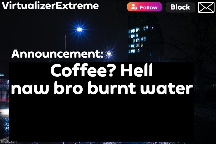 VirtualizerExtreme annnouncement (HD) | Coffee? Hell naw bro burnt water | image tagged in virtualizerextreme annnouncement hd | made w/ Imgflip meme maker