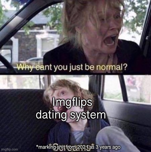 According to imgflip 2021 was 3 years ago | Imgflips dating system; *marking shit from 2021 as 3 years ago | image tagged in why can't you just be normal | made w/ Imgflip meme maker
