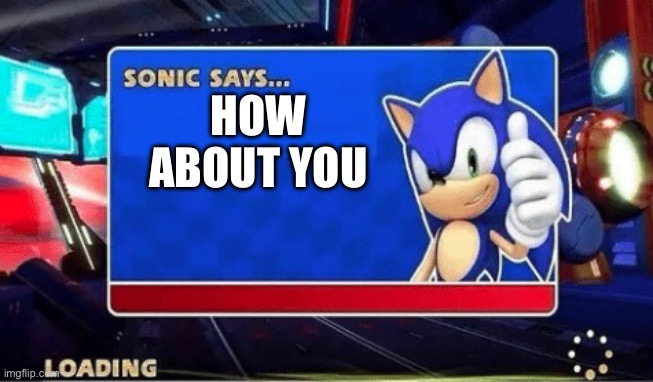 Sonic Says | HOW ABOUT YOU | image tagged in sonic says | made w/ Imgflip meme maker