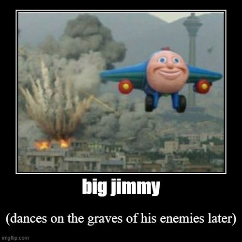 big jimmy | (dances on the graves of his enemies later) | image tagged in funny,demotivationals | made w/ Imgflip demotivational maker