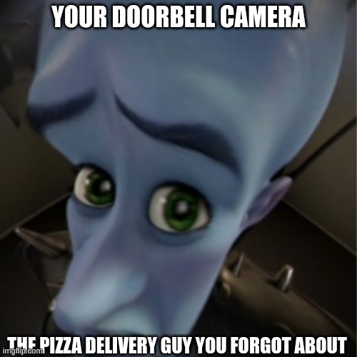 So true. | YOUR DOORBELL CAMERA; THE PIZZA DELIVERY GUY YOU FORGOT ABOUT | image tagged in megamind peeking,pizza delivery man,i forgor | made w/ Imgflip meme maker