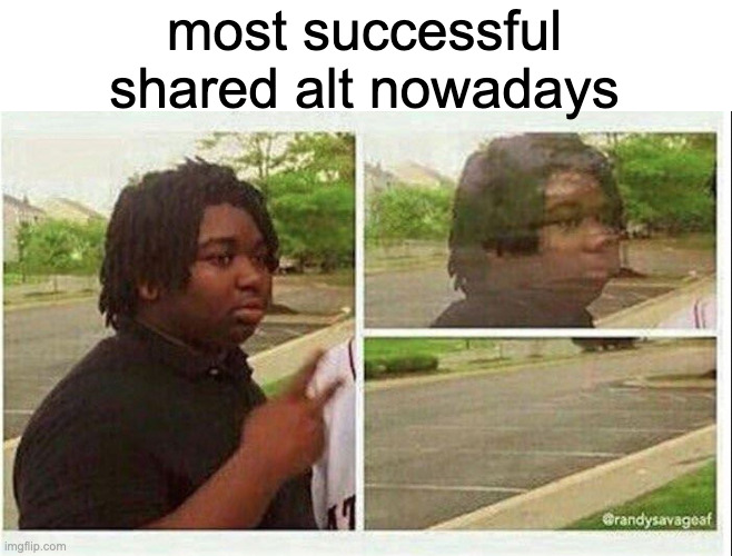 yesterday none of mine lasted a day ☠️ | most successful shared alt nowadays | image tagged in black guy disappearing | made w/ Imgflip meme maker