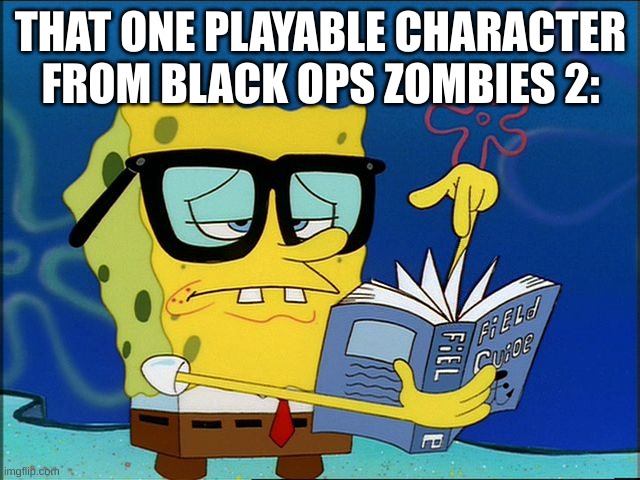 Spongebob nerd | THAT ONE PLAYABLE CHARACTER FROM BLACK OPS ZOMBIES 2: | made w/ Imgflip meme maker