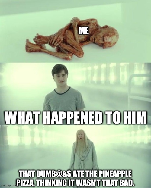 Dead Baby Voldemort / What Happened To Him | WHAT HAPPENED TO HIM THAT DUMB@&$ ATE THE PINEAPPLE PIZZA, THINKING IT WASN’T THAT BAD. ME | image tagged in dead baby voldemort / what happened to him | made w/ Imgflip meme maker