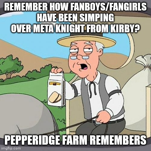 I've seen a lot of Meta Knight fanboys/fangirls tbh | REMEMBER HOW FANBOYS/FANGIRLS HAVE BEEN SIMPING OVER META KNIGHT FROM KIRBY? PEPPERIDGE FARM REMEMBERS | image tagged in memes,pepperidge farm remembers,kirby,relatable | made w/ Imgflip meme maker