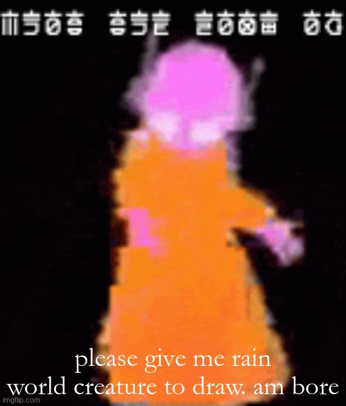 piss your pants | please give me rain world creature to draw. am bore | image tagged in piss your pants | made w/ Imgflip meme maker