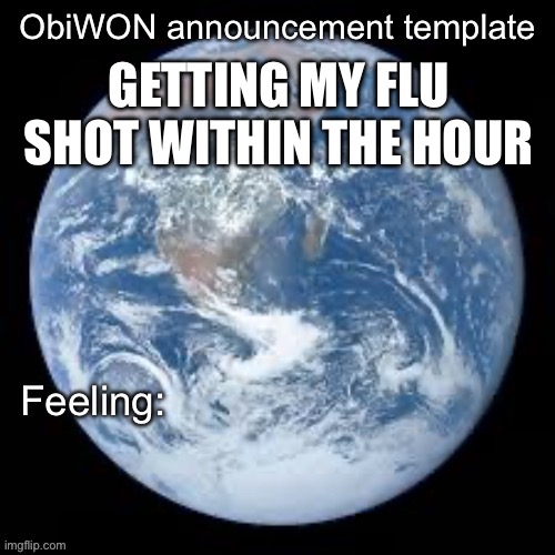 ObiWON announcement template | GETTING MY FLU SHOT WITHIN THE HOUR | image tagged in obiwon announcement template | made w/ Imgflip meme maker