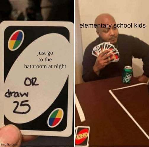 UNO Draw 25 Cards | elementary school kids; just go to the bathroom at night | image tagged in memes,uno draw 25 cards | made w/ Imgflip meme maker