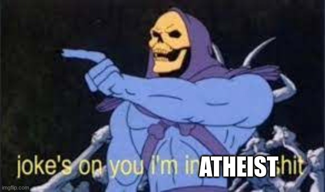 Jokes on you im into that shit | ATHEIST | image tagged in jokes on you im into that shit | made w/ Imgflip meme maker
