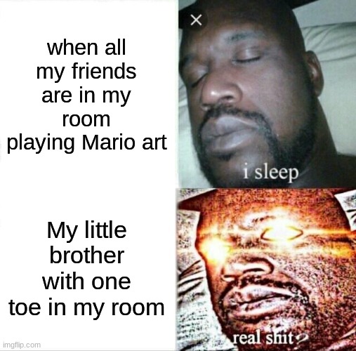 Sleeping Shaq Meme | when all my friends are in my room playing Mario art; My little brother with one toe in my room | image tagged in memes,sleeping shaq | made w/ Imgflip meme maker