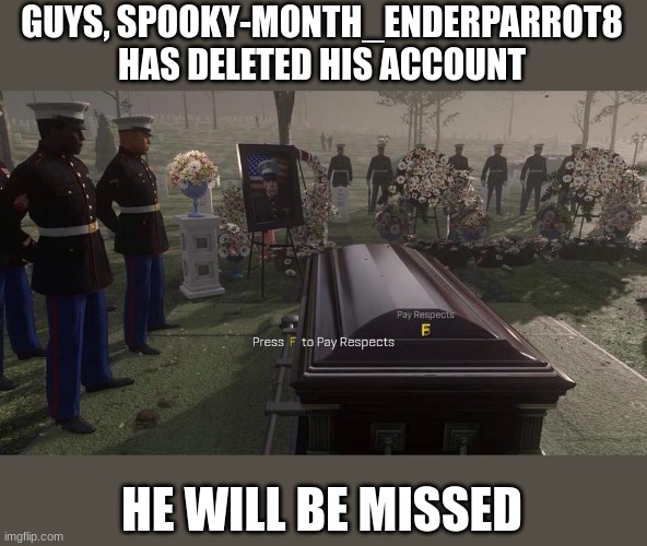 F | GUYS, SPOOKY-MONTH_ENDERPARROT8 HAS DELETED HIS ACCOUNT; HE WILL BE MISSED | image tagged in press f to pay respects | made w/ Imgflip meme maker