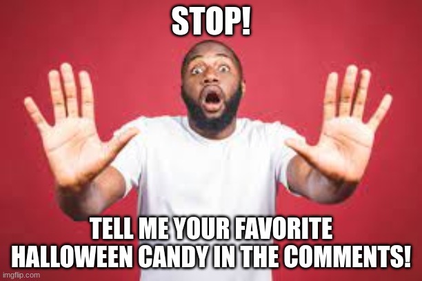 I will rate your favorite candy in the comments | STOP! TELL ME YOUR FAVORITE HALLOWEEN CANDY IN THE COMMENTS! | image tagged in memes,halloween,funny,upvote,comments | made w/ Imgflip meme maker