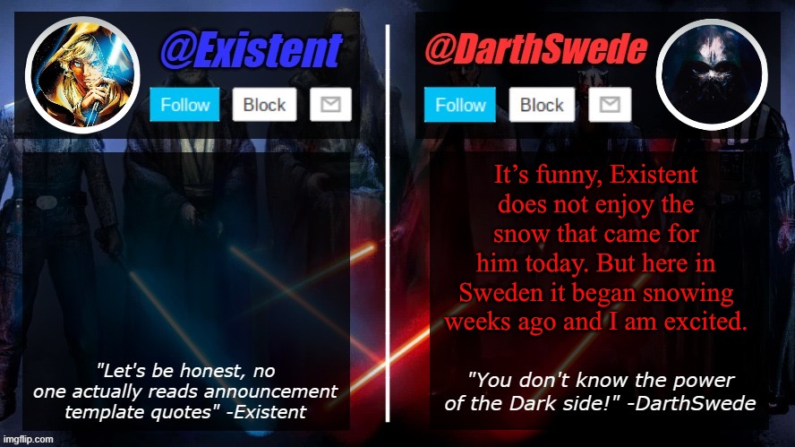 DarthSwede and Existent shared template | It’s funny, Existent does not enjoy the snow that came for him today. But here in Sweden it began snowing weeks ago and I am excited. | image tagged in darthswede and existent shared template | made w/ Imgflip meme maker