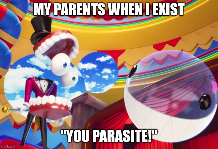 YOU PARASITE | MY PARENTS WHEN I EXIST; "YOU PARASITE!" | image tagged in you parasite | made w/ Imgflip meme maker