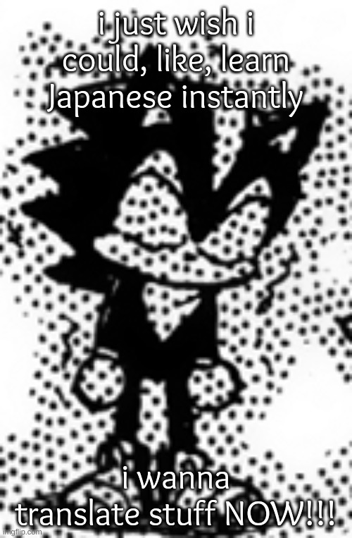 i have no stamina today. thus is the trouble of a bad sleep schedu;e | i just wish i could, like, learn Japanese instantly; i wanna translate stuff NOW!!! | image tagged in shadow angry | made w/ Imgflip meme maker