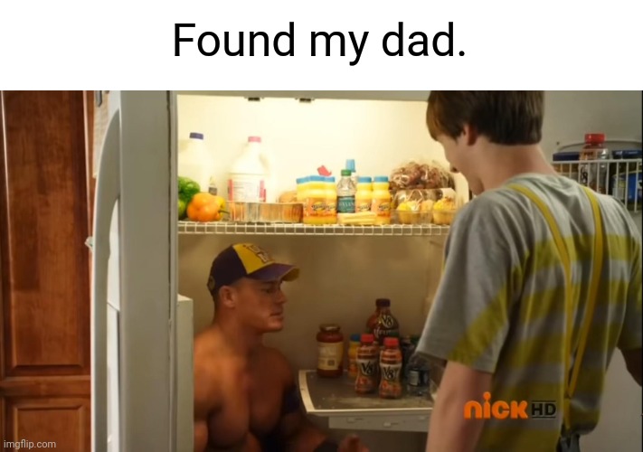 Should've known... | Found my dad. | image tagged in memes,funny,fun,john cena | made w/ Imgflip meme maker