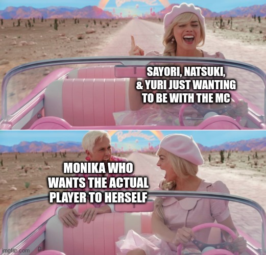 Barbie scared of Ken | SAYORI, NATSUKI, & YURI JUST WANTING TO BE WITH THE MC; MONIKA WHO WANTS THE ACTUAL PLAYER TO HERSELF | image tagged in barbie scared of ken | made w/ Imgflip meme maker