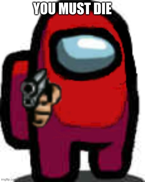 red among us guy with a gun | YOU MUST DIE | image tagged in red among us guy with a gun | made w/ Imgflip meme maker