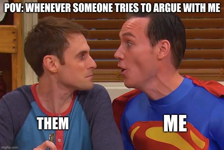 Argument | POV: WHENEVER SOMEONE TRIES TO ARGUE WITH ME; THEM; ME | image tagged in studio c super sibling | made w/ Imgflip meme maker