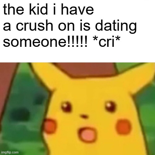 there is this other kid that i think is cute, but i dont have a crush on him because he is 3 years older than me | the kid i have a crush on is dating someone!!!!! *cri* | image tagged in memes,surprised pikachu,cri,crush | made w/ Imgflip meme maker