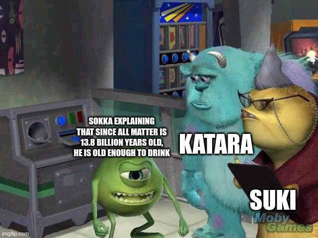 Avatar stuff I really don't know lol | KATARA; SOKKA EXPLAINING THAT SINCE ALL MATTER IS 13.8 BILLION YEARS OLD, HE IS OLD ENOUGH TO DRINK; SUKI | image tagged in mike wazowski trying to explain,atla,avatar,sokka,matter | made w/ Imgflip meme maker