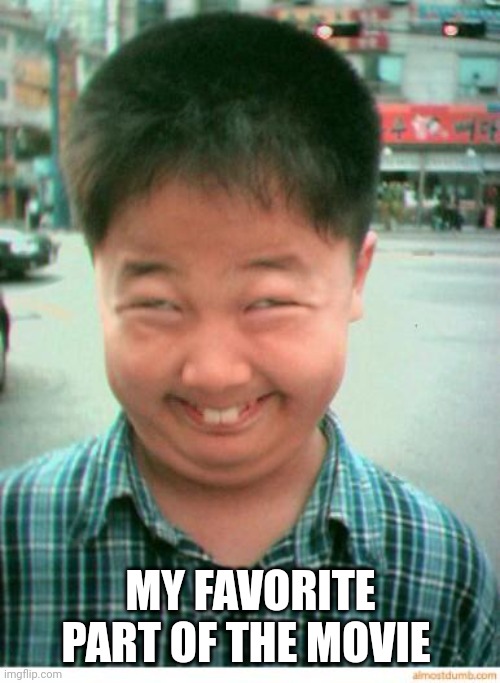 funny asian face | MY FAVORITE PART OF THE MOVIE | image tagged in funny asian face | made w/ Imgflip meme maker