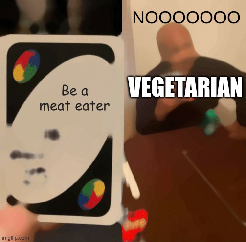 ALL vegetarians | NOOOOOOO; VEGETARIAN; Be a meat eater | image tagged in memes,uno draw 25 cards | made w/ Imgflip meme maker