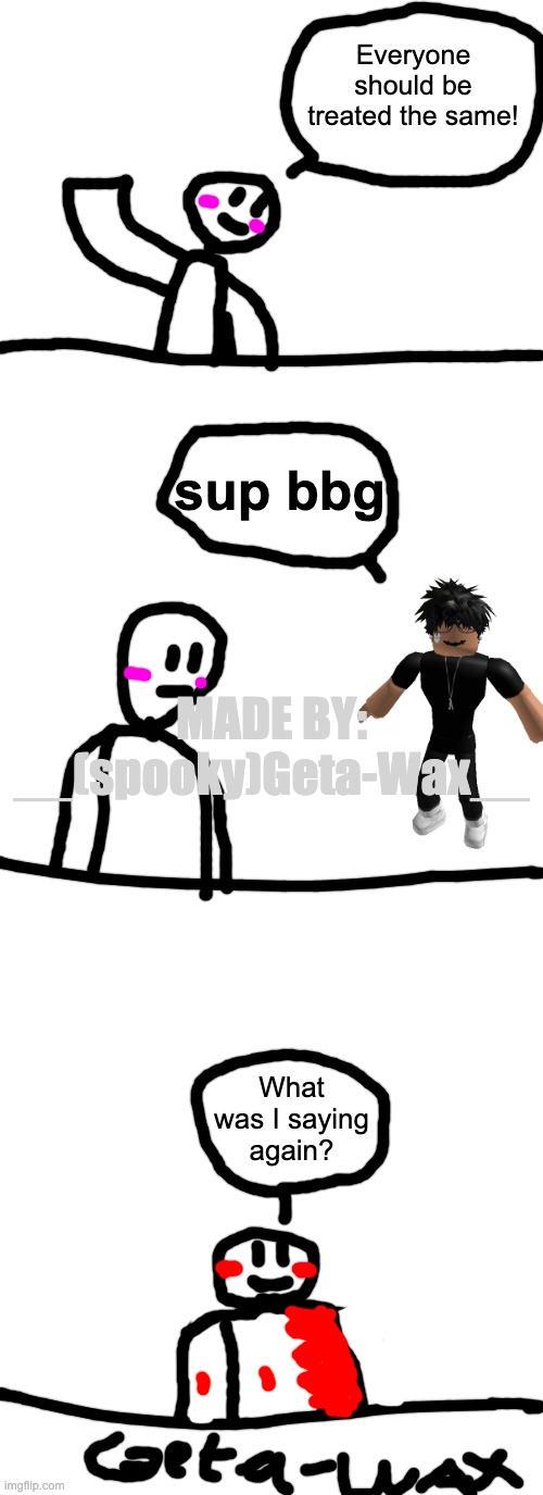 omg it took me so long to make | Everyone should be treated the same! sup bbg; MADE BY: __(spooky)Geta-Wax__; What was I saying again? | image tagged in memes,roblox | made w/ Imgflip meme maker