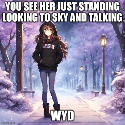 Sky | YOU SEE HER JUST STANDING LOOKING TO THE SKY AND TALKING; WYD | image tagged in roleplaying | made w/ Imgflip meme maker