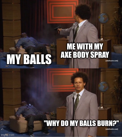 I do it intentionally but still | ME WITH MY AXE BODY SPRAY; MY BALLS; "WHY DO MY BALLS BURN?" | image tagged in memes,who killed hannibal | made w/ Imgflip meme maker