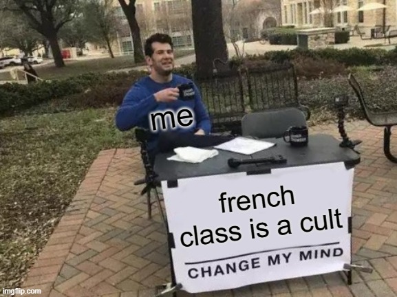 Inside joke. (only french class participants get it | me; french class is a cult | image tagged in memes,change my mind | made w/ Imgflip meme maker