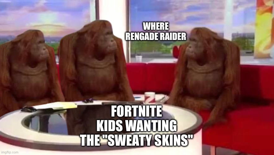 Fortnite | WHERE RENGADE RAIDER; FORTNITE KIDS WANTING THE "SWEATY SKINS" | image tagged in where monkey | made w/ Imgflip meme maker