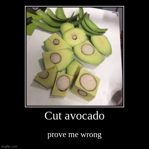 it true though | Cut avocado | prove me wrong | image tagged in funny,demotivationals | made w/ Imgflip demotivational maker