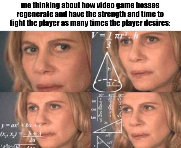 math lady/confused lady | me thinking about how video game bosses regenerate and have the strength and time to fight the player as many times the player desires: | image tagged in math lady/confused lady | made w/ Imgflip meme maker