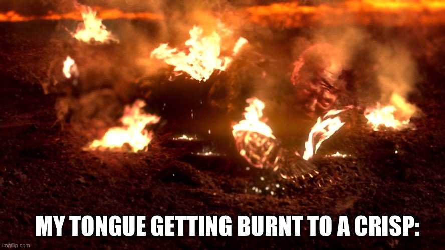Anakin Burning | MY TONGUE GETTING BURNT TO A CRISP: | image tagged in anakin burning | made w/ Imgflip meme maker