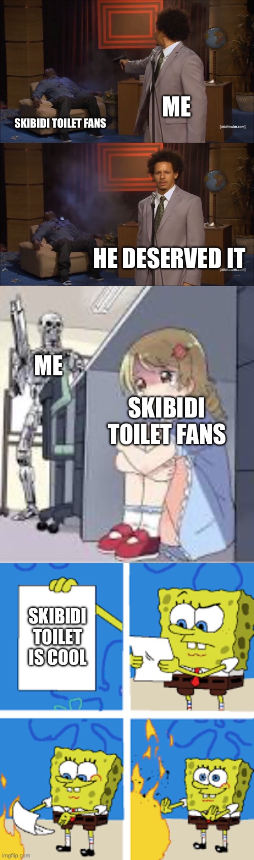 I’m on a mission to eliminate cringe skibidi toilet, who’s with me | ME; SKIBIDI TOILET FANS; HE DESERVED IT; ME; SKIBIDI TOILET FANS; SKIBIDI TOILET IS COOL | image tagged in memes,who killed hannibal | made w/ Imgflip meme maker