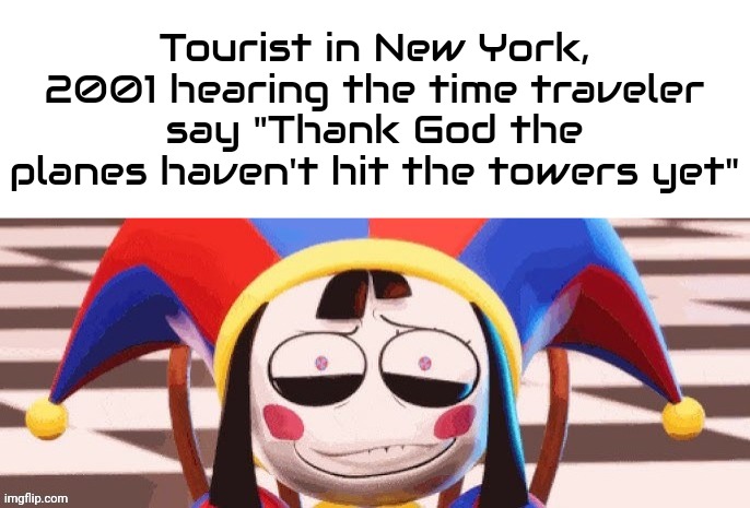 Hehe | Tourist in New York, 2001 hearing the time traveler say "Thank God the planes haven't hit the towers yet" | made w/ Imgflip meme maker