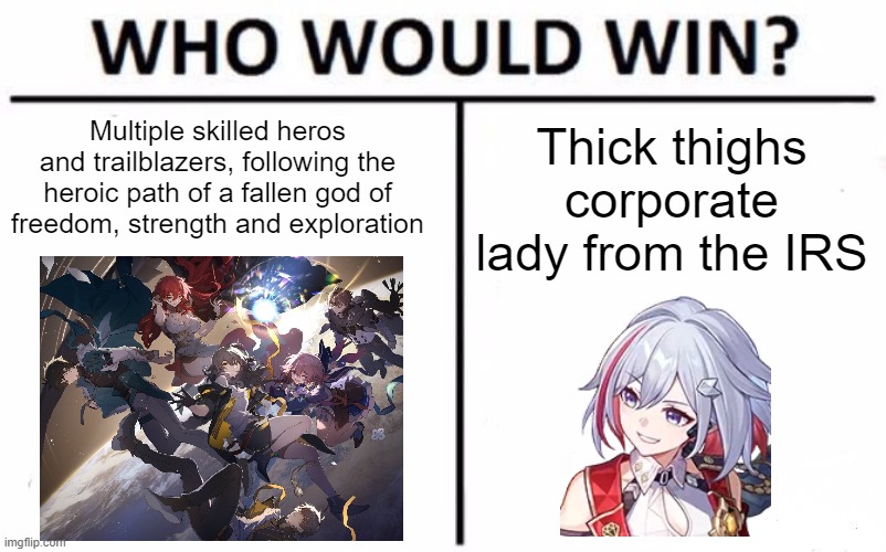 Topaz = IRS | Multiple skilled heros and trailblazers, following the heroic path of a fallen god of freedom, strength and exploration; Thick thighs corporate lady from the IRS | image tagged in memes,who would win,topaz,honkai star rail,video games,irs | made w/ Imgflip meme maker