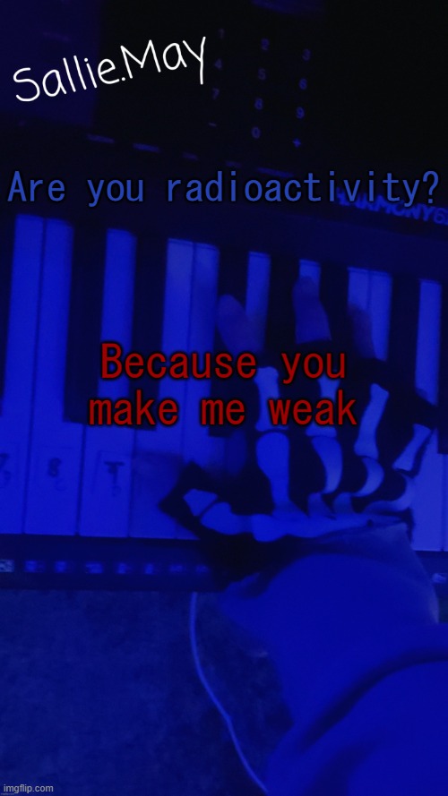 Sallie's temp by hannibal | Are you radioactivity? Because you make me weak | image tagged in sallie's temp by hannibal | made w/ Imgflip meme maker