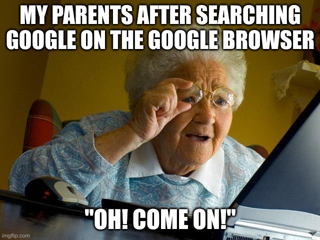 parents be like | MY PARENTS AFTER SEARCHING GOOGLE ON THE GOOGLE BROWSER; "OH! COME ON!" | image tagged in memes,grandma finds the internet | made w/ Imgflip meme maker