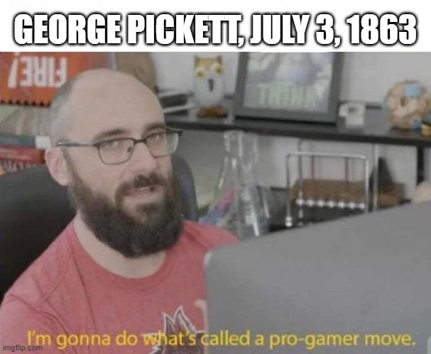 Charge! | GEORGE PICKETT, JULY 3, 1863 | image tagged in pro gamer move | made w/ Imgflip meme maker