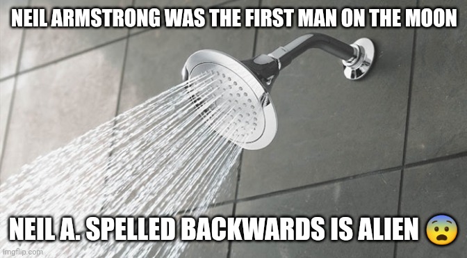 Shower Thoughts | NEIL ARMSTRONG WAS THE FIRST MAN ON THE MOON; NEIL A. SPELLED BACKWARDS IS ALIEN 😨 | image tagged in shower thoughts | made w/ Imgflip meme maker