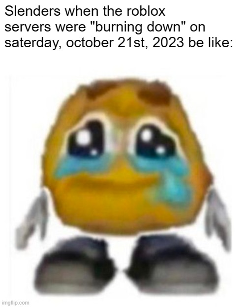 still a meme? | Slenders when the roblox servers were "burning down" on saterday, october 21st, 2023 be like: | image tagged in crying emoji,roblox outage | made w/ Imgflip meme maker