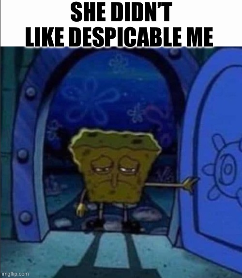 Another one | SHE DIDN’T LIKE DESPICABLE ME | image tagged in spongebob walking out of the door | made w/ Imgflip meme maker