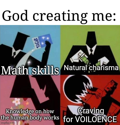 Power Puff Girls Chemical X | God creating me:; Math skills; Natural charisma; Knowledge on how the human body works; Craving for VOILOENCE | image tagged in power puff girls chemical x,frost | made w/ Imgflip meme maker