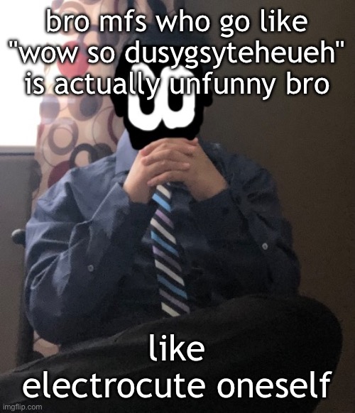 delted but he's badass | bro mfs who go like "wow so dusygsyteheueh" is actually unfunny bro; like electrocute oneself | image tagged in delted but he's badass | made w/ Imgflip meme maker