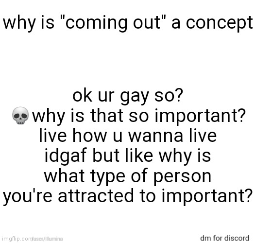 why is "coming out" a concept; ok ur gay so? 💀why is that so important? live how u wanna live idgaf but like why is what type of person you're attracted to important? | made w/ Imgflip meme maker