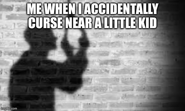 Oh shi- | ME WHEN I ACCIDENTALLY CURSE NEAR A LITTLE KID | image tagged in kys | made w/ Imgflip meme maker
