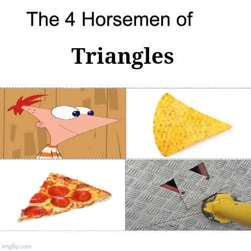 Triangles | Triangles | image tagged in four horsemen,triangles,triangle,memes,the four horsemen of the apocalypse,shape | made w/ Imgflip meme maker